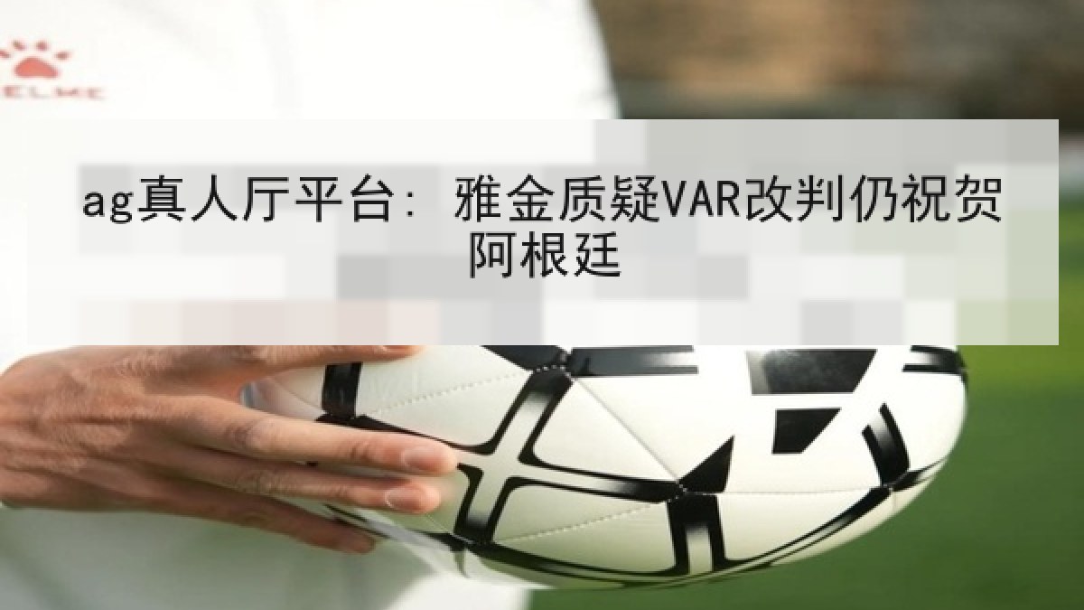 ag真人厅平台: 雅金质疑VAR改判仍祝贺阿根廷