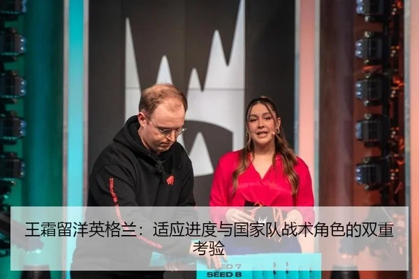 王霜留洋英格兰：适应进度与国家队战术角色的双重考验