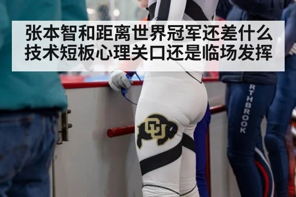 张本智和距离世界冠军还差什么技术短板心理关口还是临场发挥
