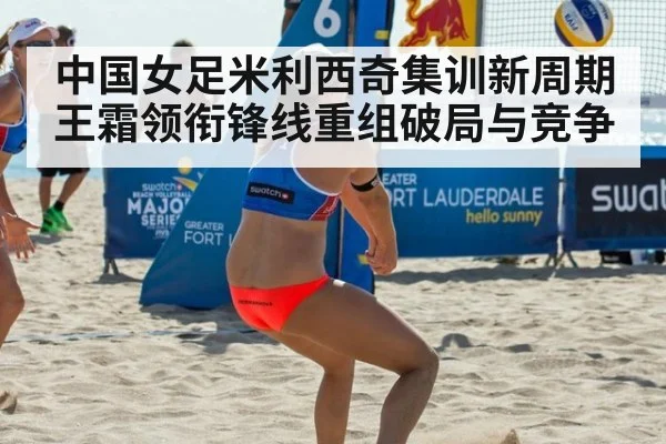 中国女足米利西奇集训新周期 王霜领衔锋线重组破局与竞争